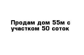 Продам дом 55м с участком 50 соток